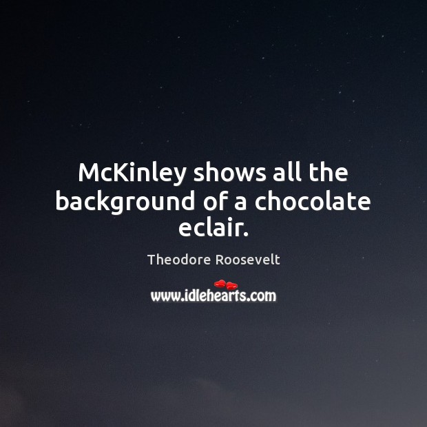 McKinley shows all the background of a chocolate eclair. Theodore Roosevelt Picture Quote