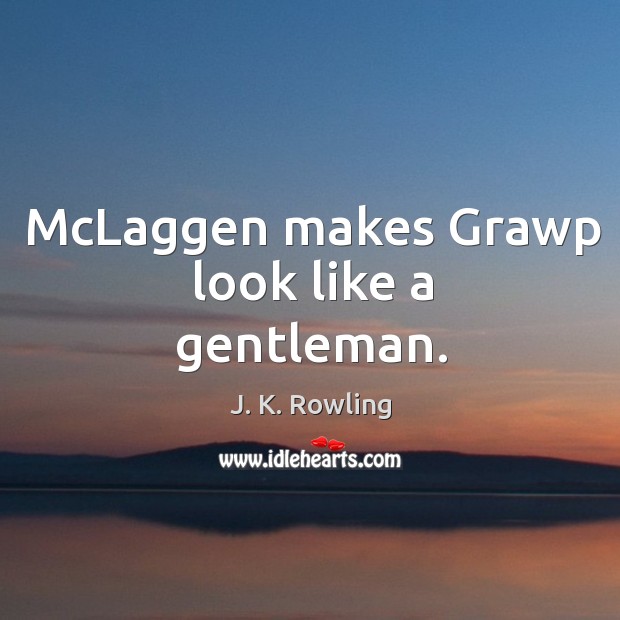 McLaggen makes Grawp look like a gentleman. J. K. Rowling Picture Quote