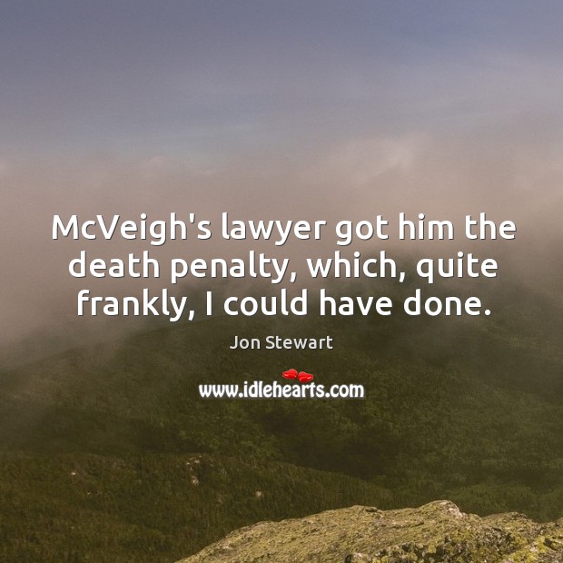 McVeigh’s lawyer got him the death penalty, which, quite frankly, I could have done. Jon Stewart Picture Quote