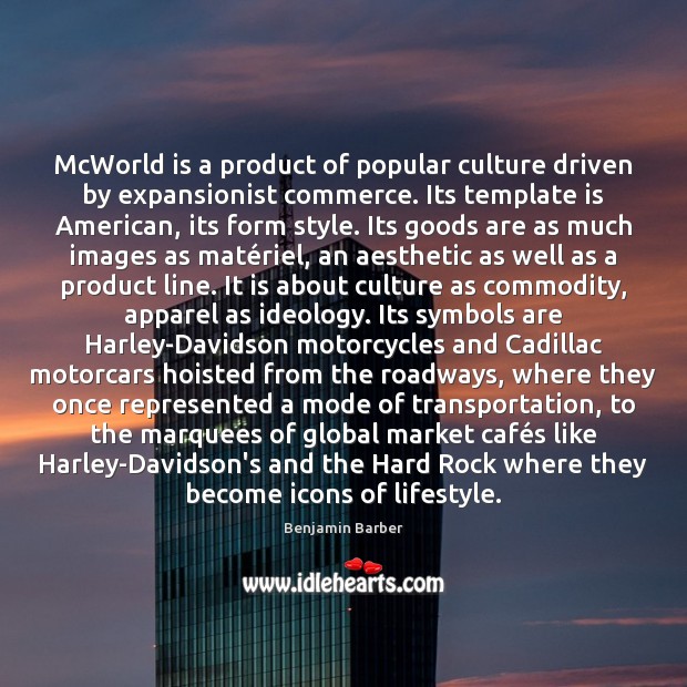 McWorld is a product of popular culture driven by expansionist commerce. Its Image