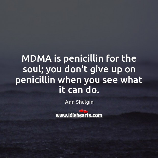 MDMA is penicillin for the soul; you don’t give up on penicillin Ann Shulgin Picture Quote