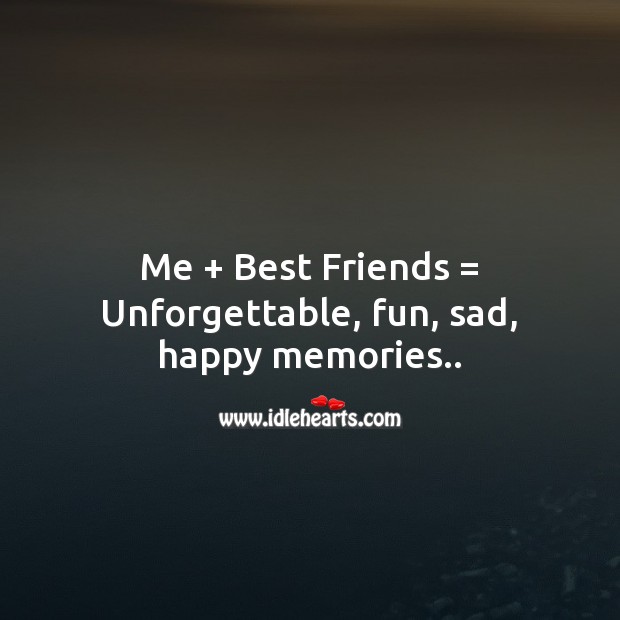 Me + best friends = unforgettable, fun, sad, happy memories.. Best Friend Quotes Image