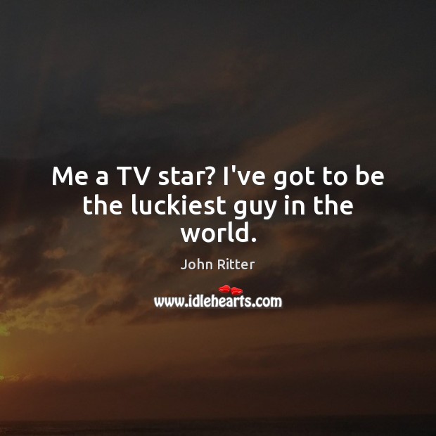 Me a TV star? I’ve got to be the luckiest guy in the world. John Ritter Picture Quote