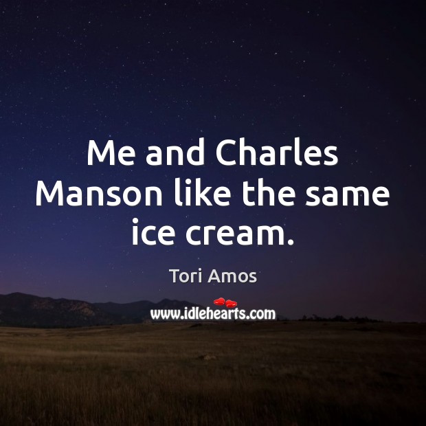 Me and Charles Manson like the same ice cream. Tori Amos Picture Quote