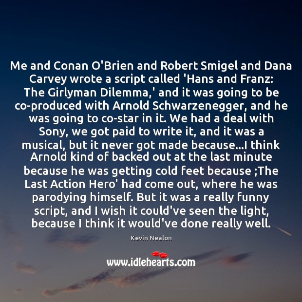 Me and Conan O’Brien and Robert Smigel and Dana Carvey wrote a Kevin Nealon Picture Quote