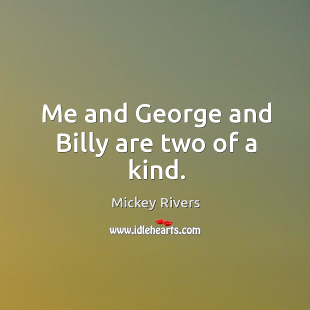 Me and george and billy are two of a kind. Mickey Rivers Picture Quote