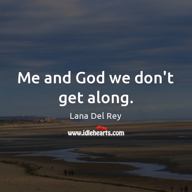 Me and God we don’t get along. Lana Del Rey Picture Quote