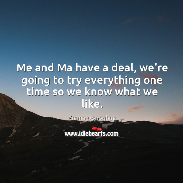 Me and Ma have a deal, we’re going to try everything one time so we know what we like. Image