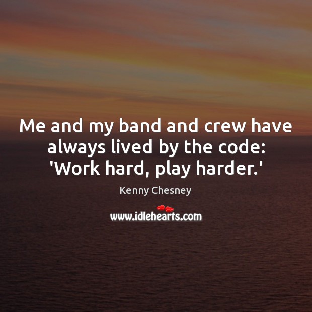 Me and my band and crew have always lived by the code: ‘Work hard, play harder.’ Image