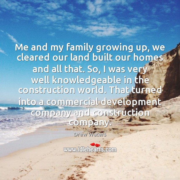 Me and my family growing up, we cleared our land built our Drew Waters Picture Quote