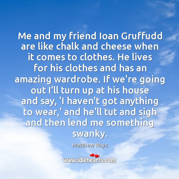 Me and my friend Ioan Gruffudd are like chalk and cheese when it comes to clothes. Matthew Rhys Picture Quote