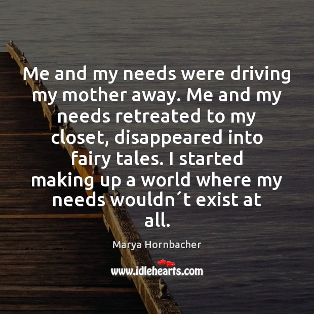 Me and my needs were driving my mother away. Me and my Driving Quotes Image