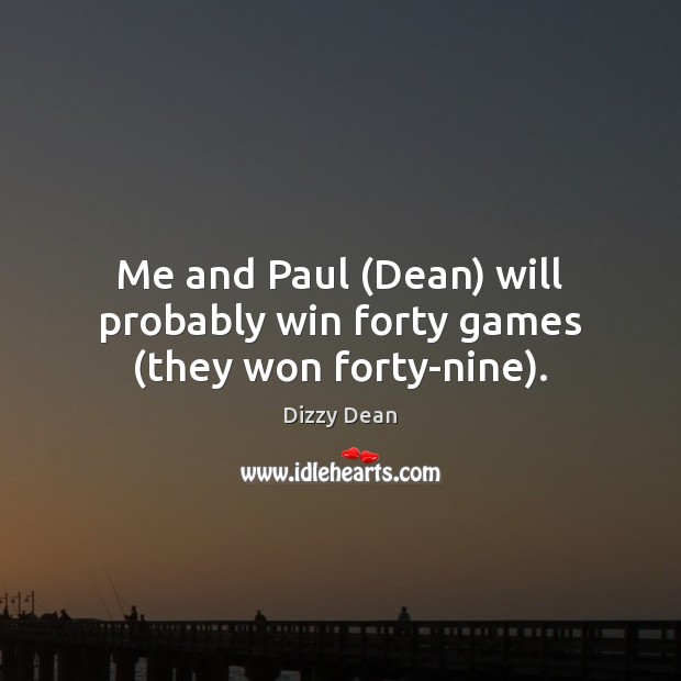 Me and Paul (Dean) will probably win forty games (they won forty-nine). Dizzy Dean Picture Quote