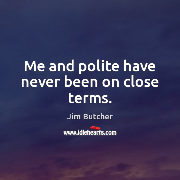 Me and polite have never been on close terms. Jim Butcher Picture Quote
