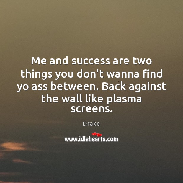 Me and success are two things you don’t wanna find yo ass Drake Picture Quote