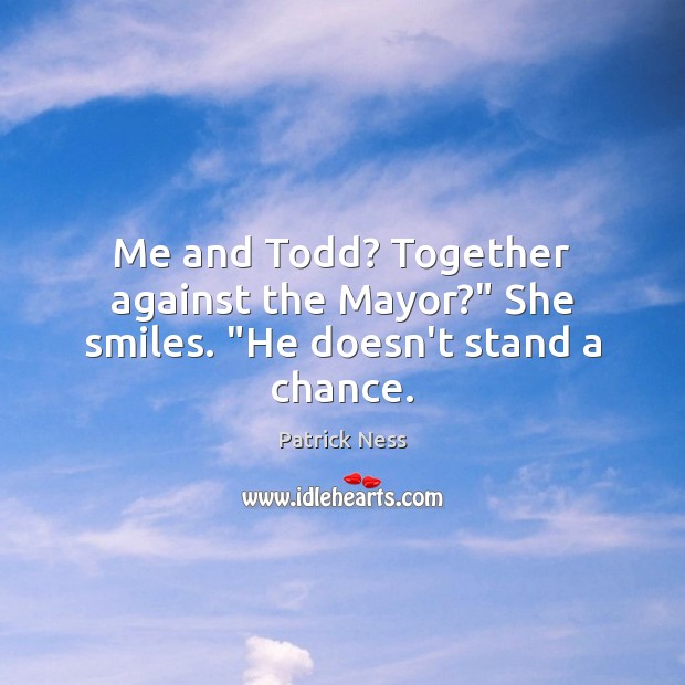 Me and Todd? Together against the Mayor?” She smiles. “He doesn’t stand a chance. Patrick Ness Picture Quote