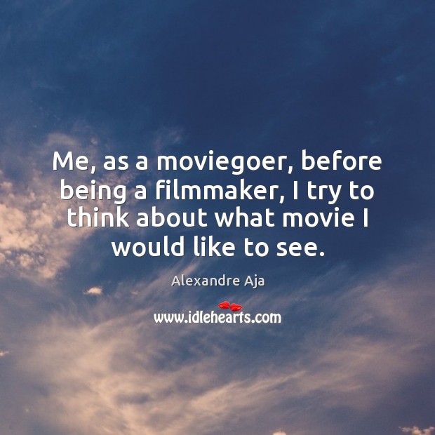 Me, as a moviegoer, before being a filmmaker, I try to think Alexandre Aja Picture Quote