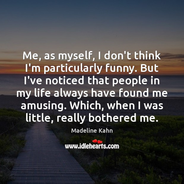 Me, as myself, I don’t think I’m particularly funny. But I’ve noticed Madeline Kahn Picture Quote