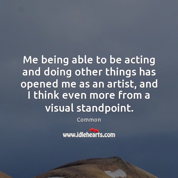 Me being able to be acting and doing other things has opened Common Picture Quote