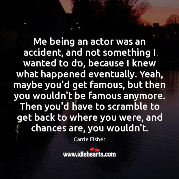 Me being an actor was an accident, and not something I wanted Carrie Fisher Picture Quote