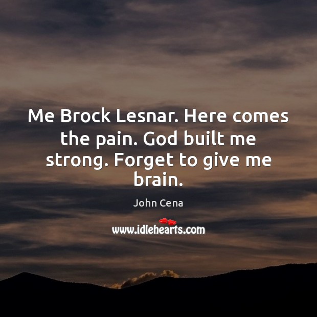 Me Brock Lesnar. Here comes the pain. God built me strong. Forget to give me brain. John Cena Picture Quote