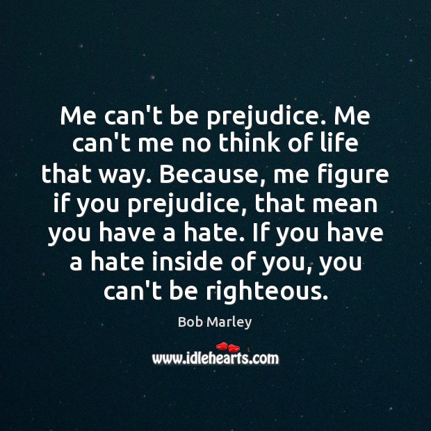 Me can’t be prejudice. Me can’t me no think of life that Bob Marley Picture Quote