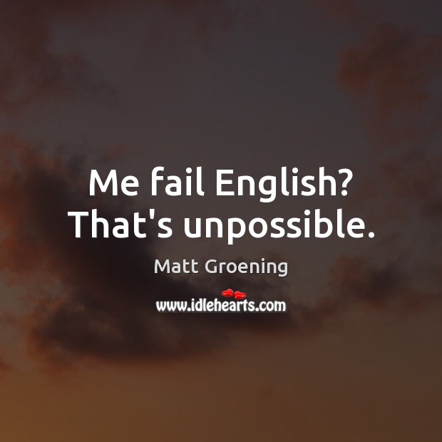 Me fail English? That’s unpossible. Matt Groening Picture Quote