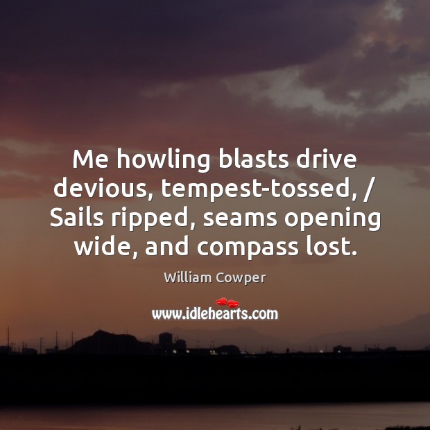 Me howling blasts drive devious, tempest-tossed, / Sails ripped, seams opening wide, and William Cowper Picture Quote