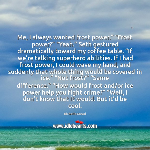 Me, I always wanted frost power.” “Frost power?” “Yeah.” Seth gestured dramatically Crime Quotes Image