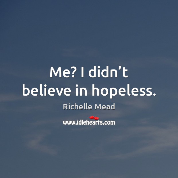 Me? I didn’t believe in hopeless. Image
