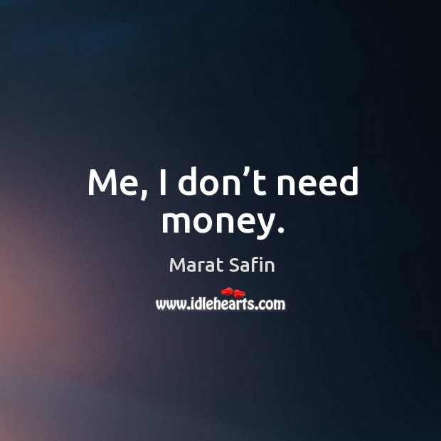 Me, I don’t need money. Marat Safin Picture Quote