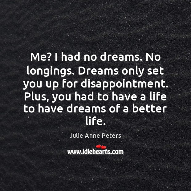 Me? I had no dreams. No longings. Dreams only set you up Julie Anne Peters Picture Quote
