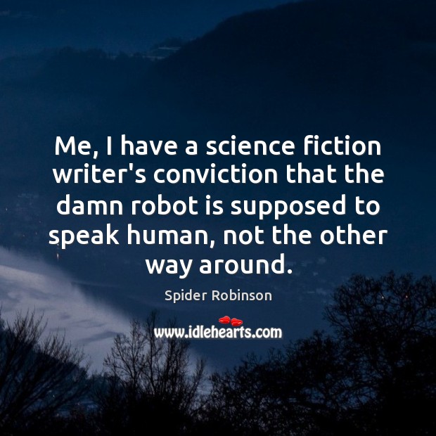 Me, I have a science fiction writer’s conviction that the damn robot Spider Robinson Picture Quote