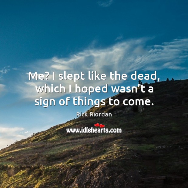 Me? I slept like the dead, which I hoped wasn’t a sign of things to come. Rick Riordan Picture Quote