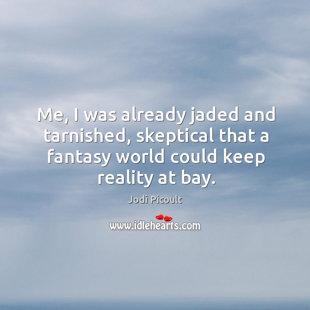 Me, I was already jaded and tarnished, skeptical that a fantasy world Jodi Picoult Picture Quote