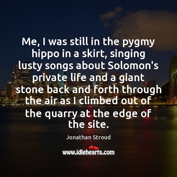 Me, I was still in the pygmy hippo in a skirt, singing Jonathan Stroud Picture Quote