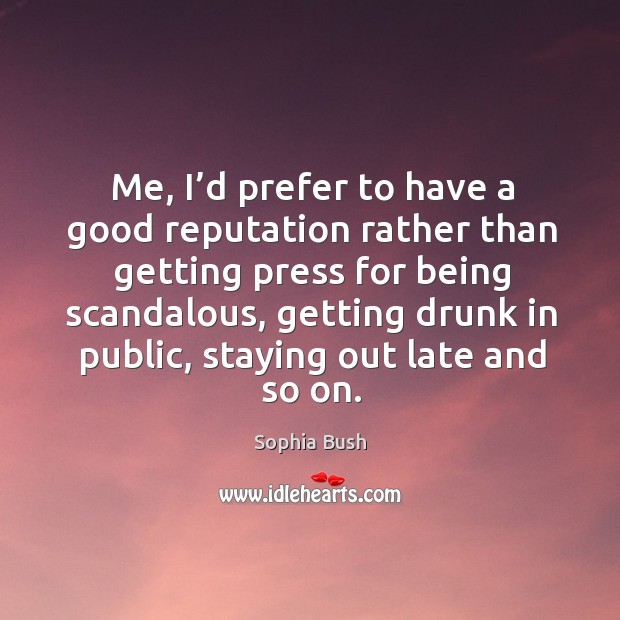 Me, I’d prefer to have a good reputation rather than getting press for being scandalous Sophia Bush Picture Quote