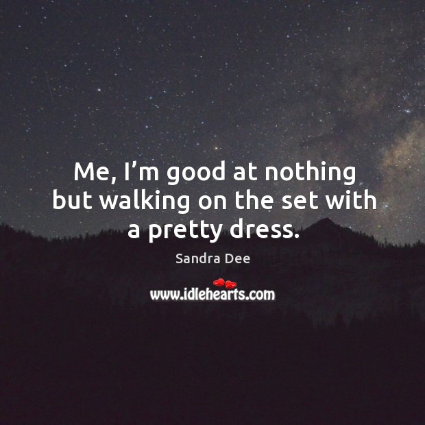 Me, I’m good at nothing but walking on the set with a pretty dress. Sandra Dee Picture Quote