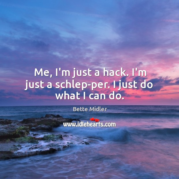 Me, I’m just a hack. I’m just a schlep-per. I just do what I can do. Bette Midler Picture Quote