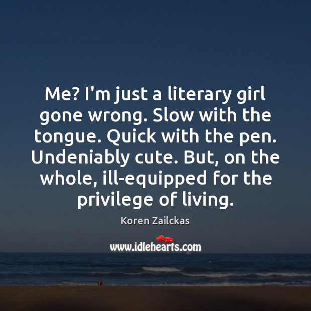 Me? I’m just a literary girl gone wrong. Slow with the tongue. Koren Zailckas Picture Quote