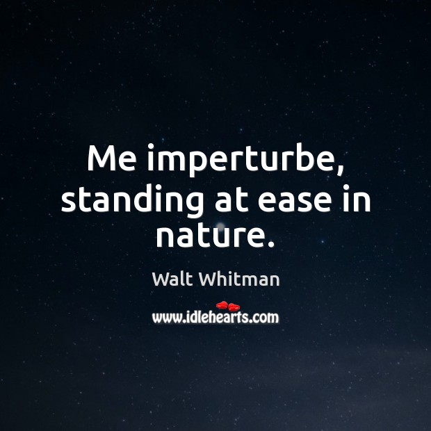 Me imperturbe, standing at ease in nature. Walt Whitman Picture Quote
