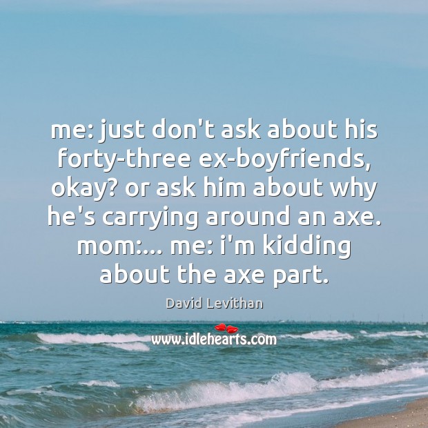 Me: just don’t ask about his forty-three ex-boyfriends, okay? or ask him David Levithan Picture Quote