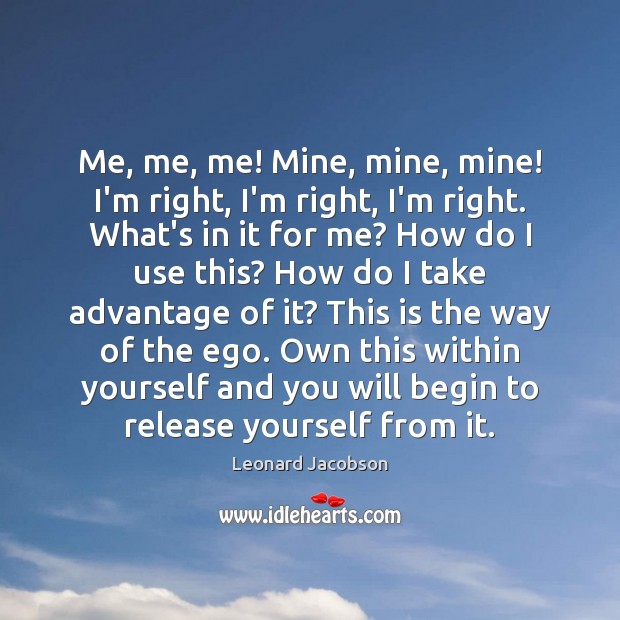 Me, me, me! Mine, mine, mine! I’m right, I’m right, I’m right. Leonard Jacobson Picture Quote