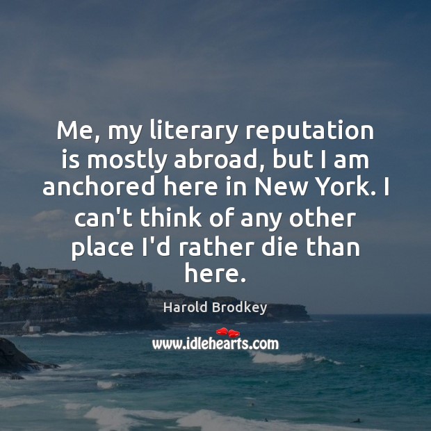 Me, my literary reputation is mostly abroad, but I am anchored here Harold Brodkey Picture Quote
