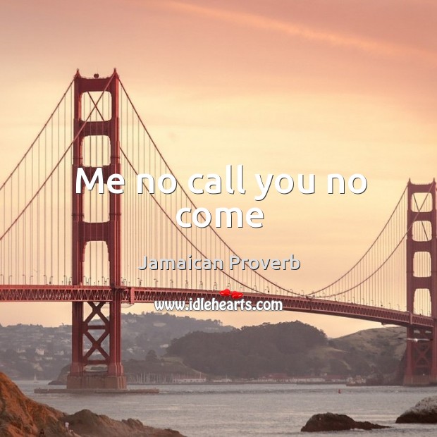 Me no call you no come Jamaican Proverbs Image