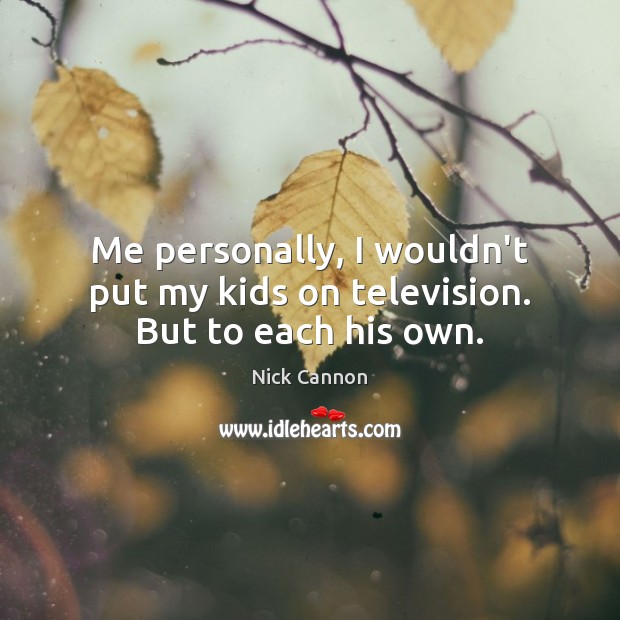 Me personally, I wouldn’t put my kids on television. But to each his own. Nick Cannon Picture Quote