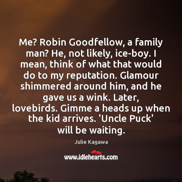 Me? Robin Goodfellow, a family man? He, not likely, ice-boy. I mean, Julie Kagawa Picture Quote