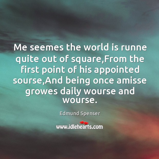 Me seemes the world is runne quite out of square,From the Edmund Spenser Picture Quote