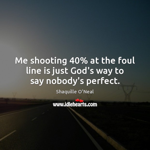 Me shooting 40% at the foul line is just God’s way to say nobody’s perfect. Shaquille O’Neal Picture Quote