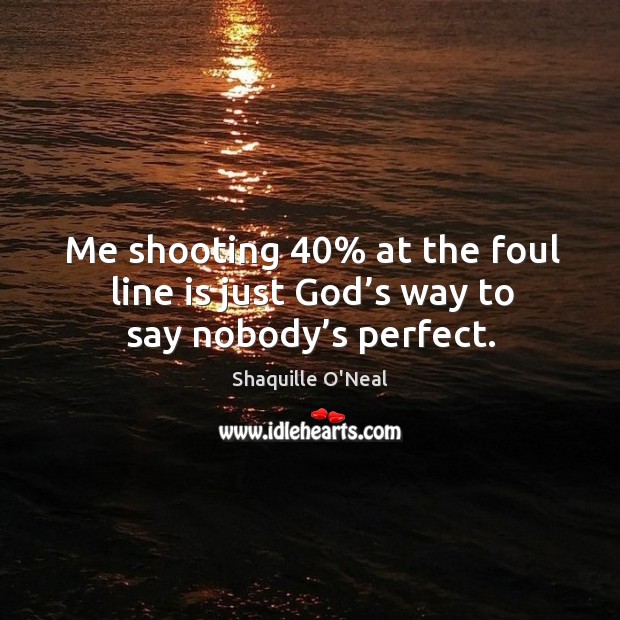 Me shooting 40% at the foul line is just God’s way to say nobody’s perfect. Image